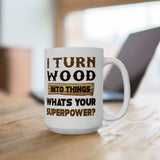 I Turn Wood Into Things Whats Your Superpower? | Happy Father's Day, Great Gift For Dad | White Ceramic Novelty 11/15oz Mug