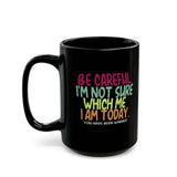 Be Careful I'm Not Sure Which Me I Am Today | Funny, Silly Saying, Great Gift Co-Workers | Black Ceramic Novelty Mug 11/15oz