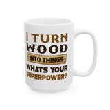 I Turn Wood Into Things Whats Your Superpower? | Happy Father's Day, Great Gift For Dad | White Ceramic Novelty 11/15oz Mug