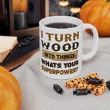 I Turn Wood Into Things Whats Your Superpower? | Happy Father's Day, Great Gift For Dad | White Ceramic Novelty 11/15oz Mug