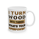 I Turn Wood Into Things Whats Your Superpower? | Happy Father's Day, Great Gift For Dad | White Ceramic Novelty 11/15oz Mug