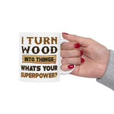 I Turn Wood Into Things Whats Your Superpower? | Happy Father's Day, Great Gift For Dad | White Ceramic Novelty 11/15oz Mug