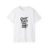 Great Things Take Time | Motivational T-Shirt, Inspirational Gift For Him 0r Her Unisex Tee, Novelty Clothing Shirt