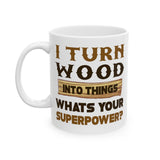 I Turn Wood Into Things Whats Your Superpower? | Happy Father's Day, Great Gift For Dad | White Ceramic Novelty 11/15oz Mug