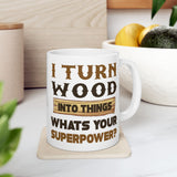 I Turn Wood Into Things Whats Your Superpower? | Happy Father's Day, Great Gift For Dad | White Ceramic Novelty 11/15oz Mug