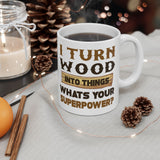 I Turn Wood Into Things Whats Your Superpower? | Happy Father's Day, Great Gift For Dad | White Ceramic Novelty 11/15oz Mug